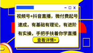 視頻號+抖音直播，微付費起號速成，有基礎有理論，有進階有實操，手把手扶著你學直播 - 嚴選資源大全 - 嚴選資源大全