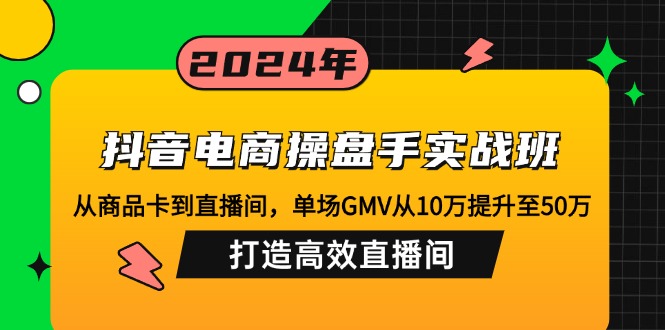 (12845期)抖音電商操盤手實戰班:從商品卡到直播間,單場GMV從10萬提升至50萬,… - 嚴選資源大全