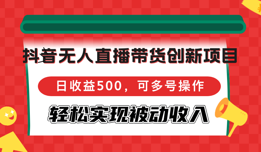 （12853期）抖音無人直播帶貨創新項目，日收益500，可多號操作，輕松實現被動收入 - 嚴選資源大全