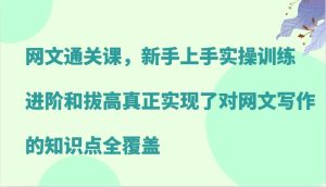 網文通關課，新手上手實操訓練，進階和拔高真正實現了對網文寫作的知識點全覆蓋 - 嚴選資源大全 - 嚴選資源大全