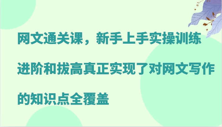 網文通關課，新手上手實操訓練，進階和拔高真正實現了對網文寫作的知識點全覆蓋 - 嚴選資源大全