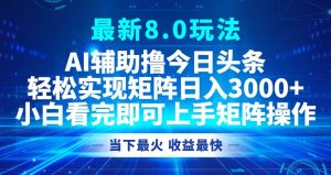 (12875期)今日頭條最新8.0玩法,輕松矩陣日入3000+ - 嚴選資源大全 - 嚴選資源大全