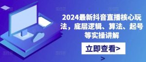 2024最新抖音直播核心玩法,底層邏輯、算法、起號等實操講解 - 嚴選資源大全 - 嚴選資源大全