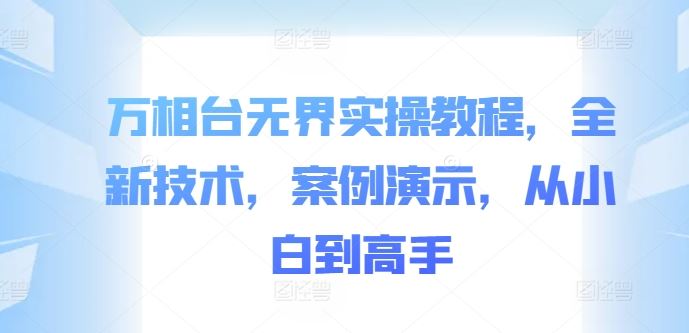 萬相臺無界實操教程,全新技術,案例演示,從小白到高手 - 嚴選資源大全