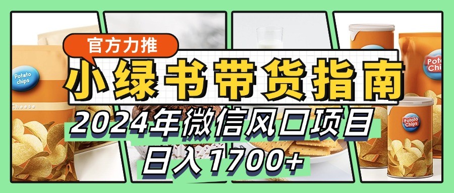 小綠書帶貨完全教學指南，2024年微信風口項目，日入1700+ - 嚴選資源大全
