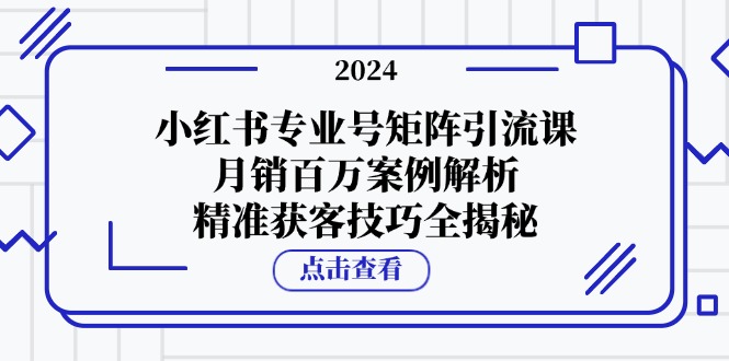 小紅書專業號矩陣引流課，月銷百萬案例解析，精準獲客技巧全揭秘 - 嚴選資源大全