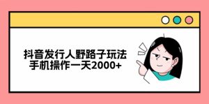 (12929期)抖音發行人野路子玩法,手機操作一天2000+ - 嚴選資源大全 - 嚴選資源大全