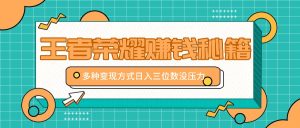 王者榮耀賺錢秘籍,多種變現方式,日入三位數沒壓力【附送資料】 - 嚴選資源大全 - 嚴選資源大全