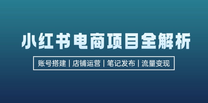 （12915期）小紅書電商項目全解析，包括賬號搭建、店鋪運營、筆記發布  實現流量變現 - 嚴選資源大全