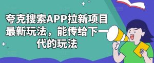 夸克搜索APP拉新項目最新玩法，能傳給下一代的玩法 - 嚴選資源大全 - 嚴選資源大全