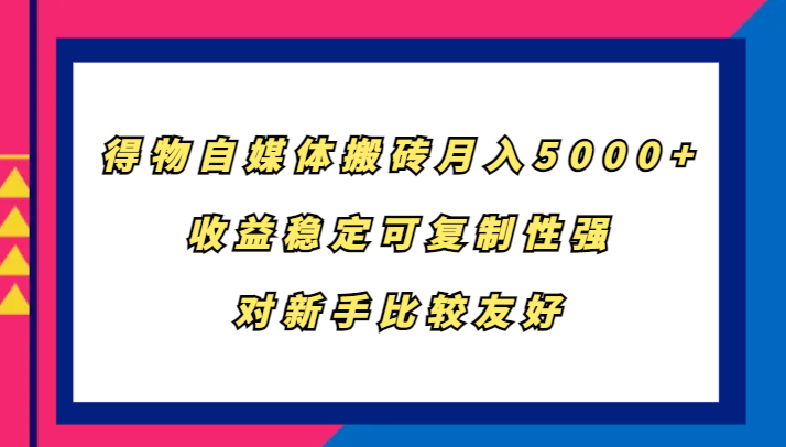 得物自媒體搬磚,月入5000+,收益穩(wěn)定可復(fù)制性強,對新手比較友好 - 嚴(yán)選資源大全