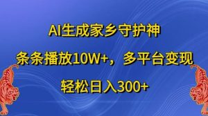 AI生成家鄉(xiāng)守護神，條條播放10W+，多平臺變現(xiàn)，輕松日入300+【揭秘】 - 嚴選資源大全 - 嚴選資源大全