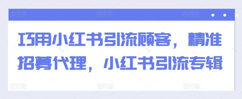 巧用小紅書引流顧客,精準招募代理,小紅書引流專輯 - 嚴選資源大全