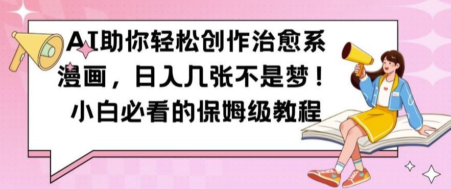 AI助你輕松創(chuàng)作治愈系漫畫,日入幾張不是夢,小白必看的保姆級教程【揭秘】 - 嚴選資源大全