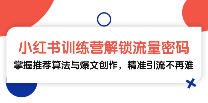 （13016期）小紅書訓練營解鎖流量密碼，掌握推薦算法與爆文創作，精準引流不再難 - 嚴選資源大全