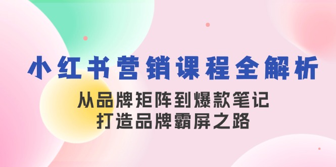 （13017期）小紅書營銷課程全解析，從品牌矩陣到爆款筆記，打造品牌霸屏之路 - 嚴選資源大全