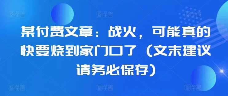 某付費文章：戰火，可能真的快要燒到家門口了 (文末建議請務必保存) - 嚴選資源大全