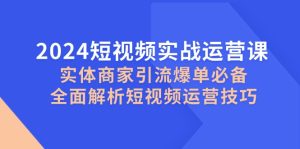 2024短視頻實戰(zhàn)運營課，實體商家引流爆單必備，全面解析短視頻運營技巧 - 嚴選資源大全 - 嚴選資源大全