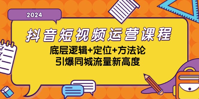 抖音短視頻運營課程,底層邏輯+定位+方法論,引爆同城流量新高度 - 嚴選資源大全