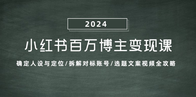 （13025期）小紅書百萬(wàn)博主變現(xiàn)課：確定人設(shè)與定位/拆解對(duì)標(biāo)賬號(hào)/選題文案視頻全攻略 - 嚴(yán)選資源大全
