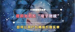 我的治愈系“電子抱枕”,如何讓用戶為情緒價(jià)值買單【揭秘】 - 嚴(yán)選資源大全 - 嚴(yán)選資源大全