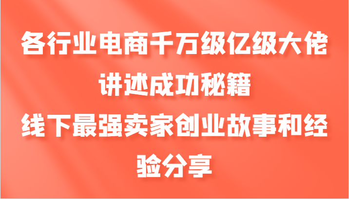 各行業電商千萬級億級大佬講述成功秘籍,線下最強賣家創業故事和經驗分享 - 嚴選資源大全
