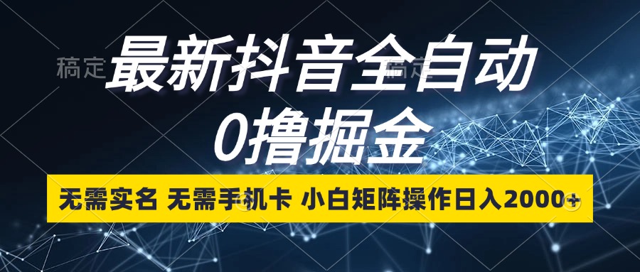 (13054期)最新抖音全自動0擼掘金,無需實名,無需手機卡,小白矩陣操作日入2000+ - 嚴(yán)選資源大全