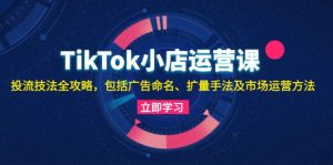 （13063期）TikTok小店運營課：投流技法全攻略，包括廣告命名 擴量手法及市場運營方法 - 嚴選資源大全 - 嚴選資源大全