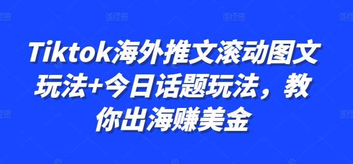 Tiktok海外推文滾動圖文玩法+今日話題玩法，教你出海賺美金 - 嚴選資源大全