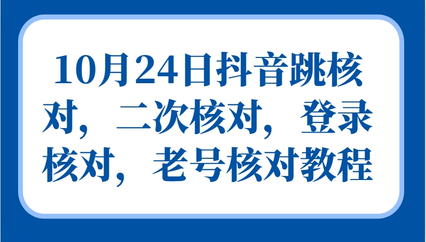 10月24日抖音跳核對，二次核對，登錄核對，老號核對教程 - 嚴選資源大全