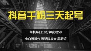 (13106期)抖音千粉計劃三天起號 單機每日10分鐘變現50 小白就可操作 可矩陣放大 - 嚴選資源大全 - 嚴選資源大全