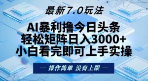 (13125期)今日頭條最新7.0玩法,輕松矩陣日入3000+ - 嚴(yán)選資源大全 - 嚴(yán)選資源大全