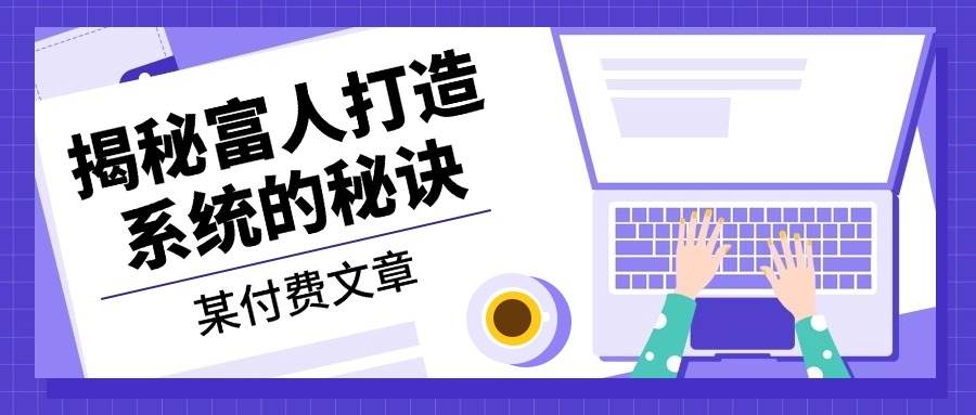 某公眾號(hào)付費(fèi)文章:《揭秘富人打造系統(tǒng)的秘訣》 - 嚴(yán)選資源大全