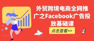 外貿(mào)跨境電商全網(wǎng)推廣之Facebook廣告投放基礎(chǔ)課 - 嚴選資源大全 - 嚴選資源大全