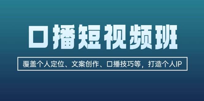 (13162期)口播短視頻班:覆蓋個人定位、文案創作、口播技巧等,打造個人IP - 嚴選資源大全