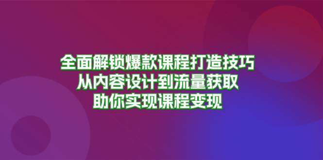 (13176期)全面解鎖爆款課程打造技巧,從內容設計到流量獲取,助你實現課程變現 - 嚴選資源大全