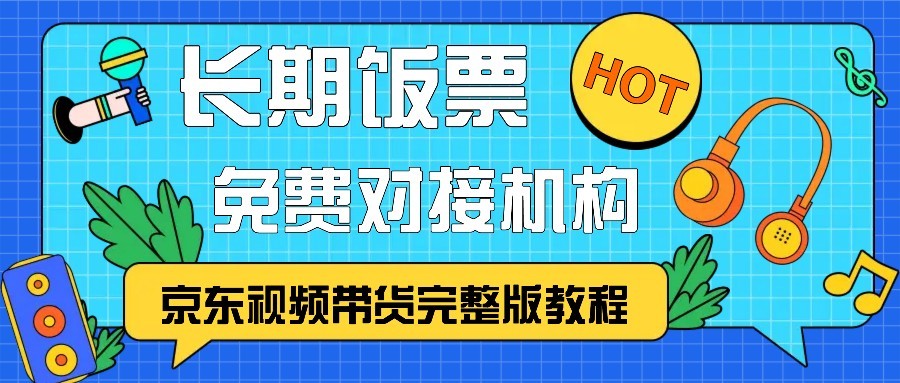 京東視頻帶貨完整版教程,長期飯票、免費對接機構 - 嚴選資源大全