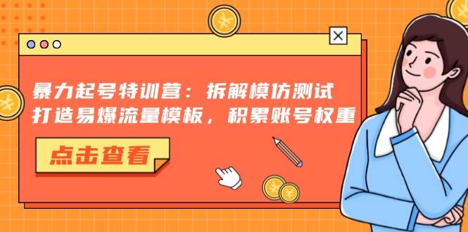 （13184期）暴力起號特訓營：拆解模仿測試，打造易爆流量模板，積累賬號權重 - 嚴選資源大全