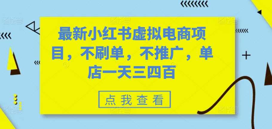 最新小紅書虛擬電商項目，不刷單，不推廣，單店一天三四百 - 嚴(yán)選資源大全