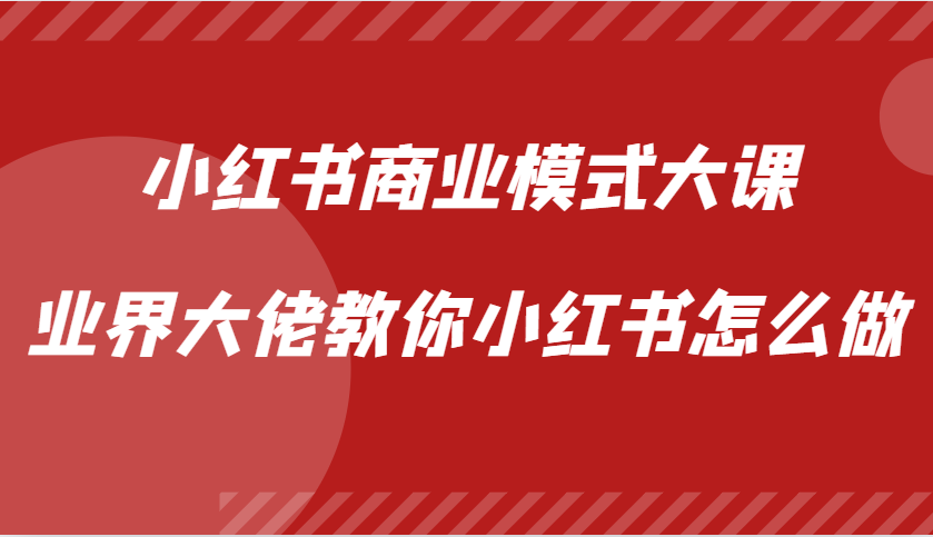 小紅書商業模式大課，業界大佬教你小紅書怎么做【視頻課】 - 嚴選資源大全