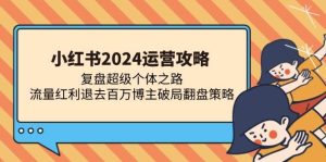 (13194期)小紅書2024運營攻略:復盤超級個體之路 流量紅利退去百萬博主破局翻盤 - 嚴選資源大全 - 嚴選資源大全