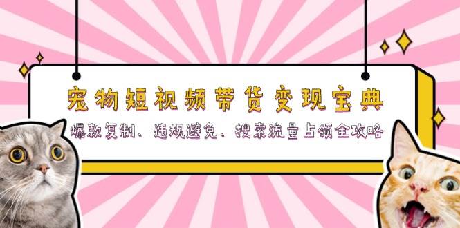 （13227期）寵物短視頻帶貨變現寶典：爆款復制、違規避免、搜索流量占領全攻略 - 嚴選資源大全