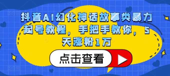 抖音AI幻化神話故事類暴力起號教程,手把手教你,5天漲粉1萬 - 嚴(yán)選資源大全
