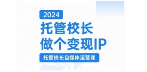 2024托管校長做個變現IP,托管校長自媒體運營課,利用短視頻實現校區利潤翻番 - 嚴選資源大全 - 嚴選資源大全