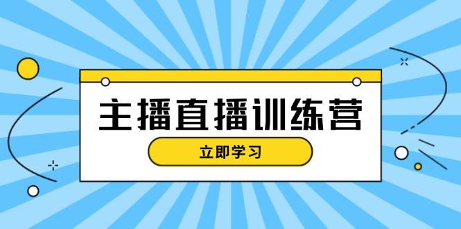 主播直播特訓(xùn)營(yíng)：抖音直播間運(yùn)營(yíng)知識(shí)+開播準(zhǔn)備+流量考核，輕松上手 - 嚴(yán)選資源大全