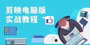 （13248期）剪映電腦版實戰教程，0基礎打造短視頻剪輯高手，詳解功能、工具與實操案例 - 嚴選資源大全 - 嚴選資源大全