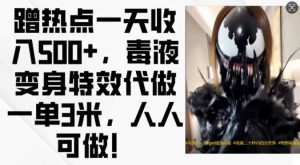 蹭熱點一天收入500+，毒液變身特效代做一單3米，人人可做! - 嚴選資源大全 - 嚴選資源大全