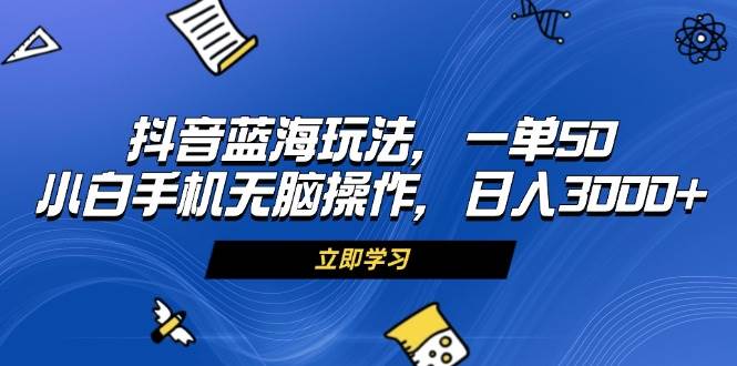 （13273期）抖音藍海玩法，一單50，小白手機無腦操作，日入3000+ - 嚴選資源大全