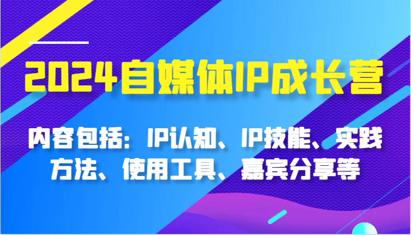 2024自媒體IP成長營,內(nèi)容包括:IP認(rèn)知、IP技能、實踐方法、使用工具、嘉賓分享等 - 嚴(yán)選資源大全