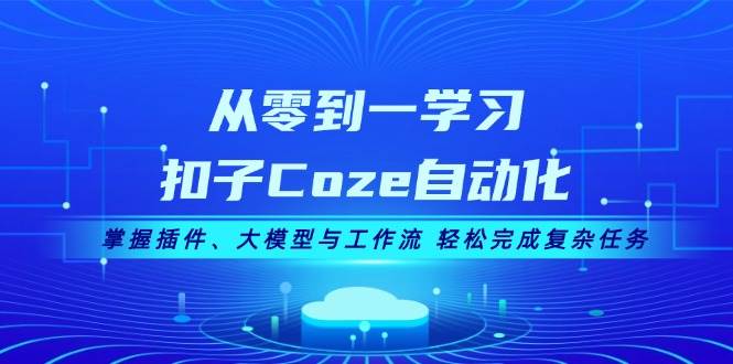 （13278期）從零到一學習扣子Coze自動化，掌握插件、大模型與工作流 輕松完成復雜任務 - 嚴選資源大全
